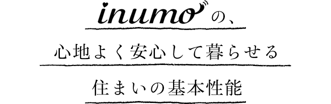 inumoの、心地よく安心して暮らせる住まいの基本性能